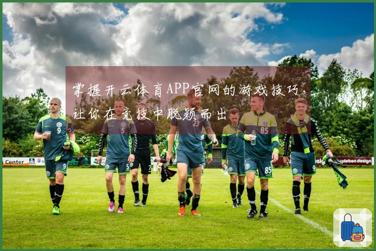 掌握开云体育APP官网的游戏技巧，让你在竞技中脱颖而出