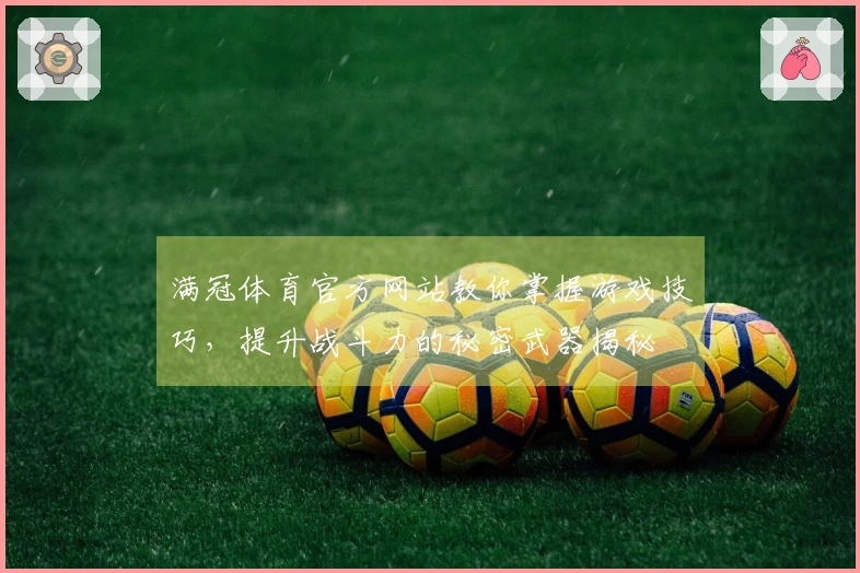 满冠体育官方网站教你掌握游戏技巧，提升战斗力的秘密武器揭秘