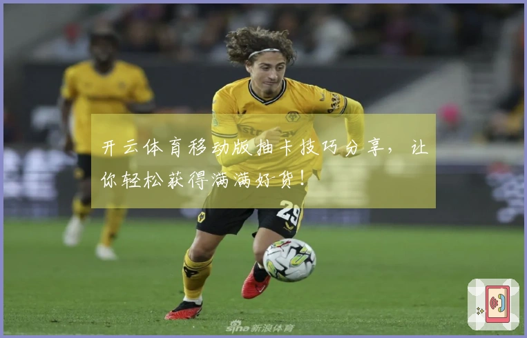 开云体育移动版抽卡技巧分享，让你轻松获得满满好货！