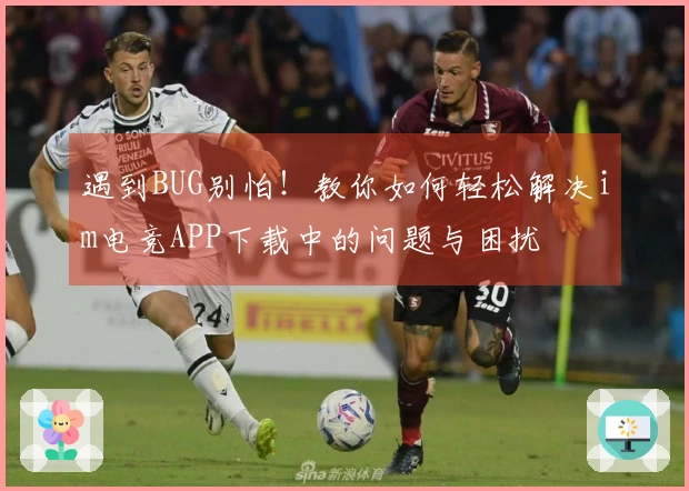 遇到BUG别怕！教你如何轻松解决im电竞APP下载中的问题与困扰