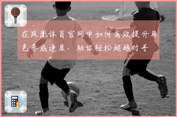 在凤凰体育官网中如何高效提升角色养成速度，助你轻松超越对手
