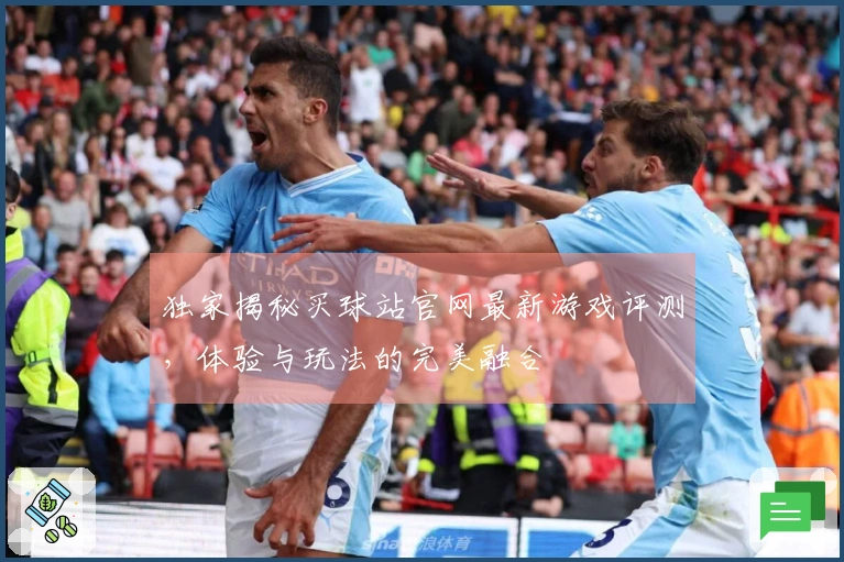 独家揭秘买球站官网最新游戏评测，体验与玩法的完美融合