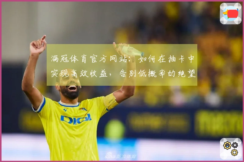 满冠体育官方网站：如何在抽卡中实现高效收益，告别低概率的绝望体验