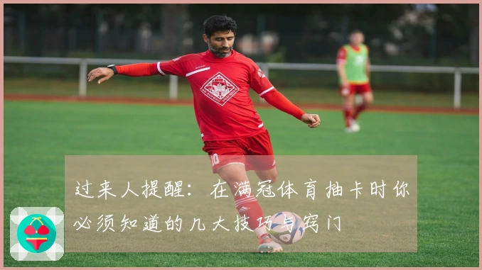 过来人提醒：在满冠体育抽卡时你必须知道的几大技巧与窍门