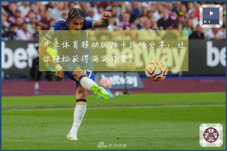 开云体育移动版抽卡技巧分享，让你轻松获得满满好货！