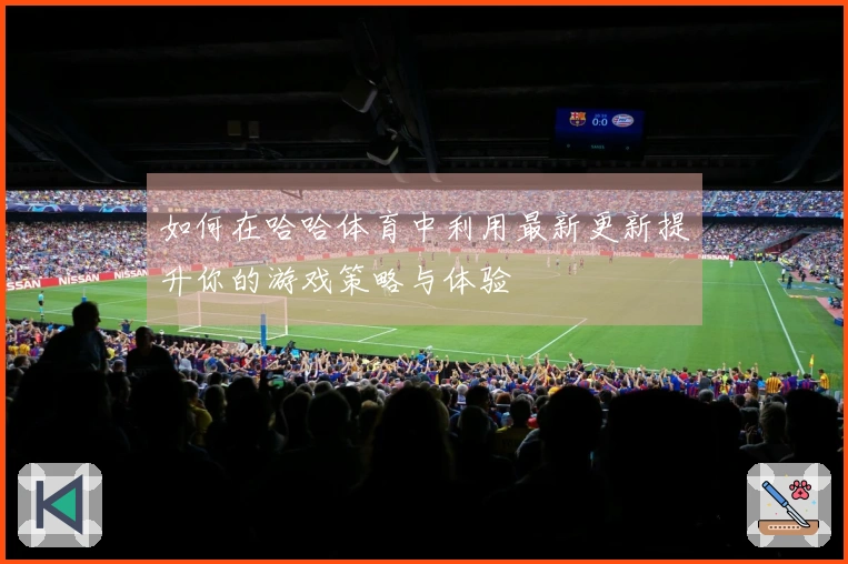 如何在哈哈体育中利用最新更新提升你的游戏策略与体验
