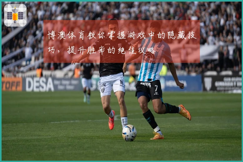 博澳体育教你掌握游戏中的隐藏技巧，提升胜率的绝佳攻略