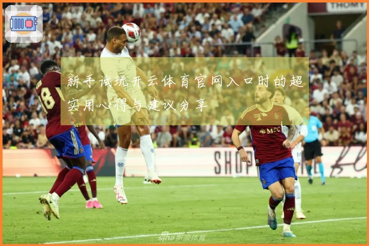 新手试玩开云体育官网入口时的超实用心得与建议分享